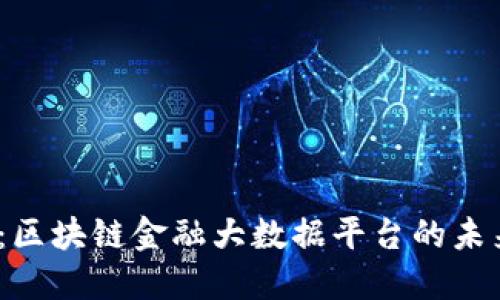 2025必看：区块链金融大数据平台的未来发展趋势