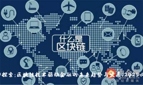 立即探索：区块链技术驱动金融的未来趋势与发展（2025必看）
