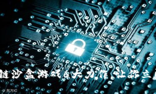 2023必看！区块链沙盒游戏6大力作，让你立即沉浸虚拟世界！