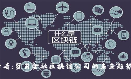 2025必看：贸易金融区块链公司的未来趋势与机会