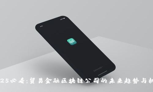 2025必看：贸易金融区块链公司的未来趋势与机会