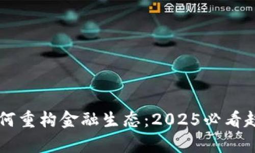 区块链如何重构金融生态：2025必看趋势与分析