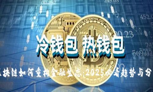 区块链如何重构金融生态：2025必看趋势与分析