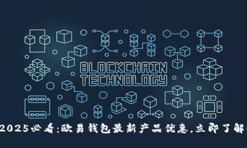2025必看：欧易钱包最新产品优惠，立即了解！