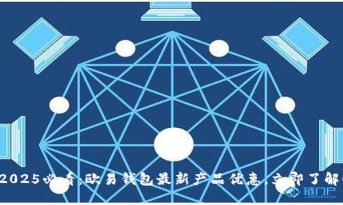 2025必看：欧易钱包最新产品优惠，立即了解！