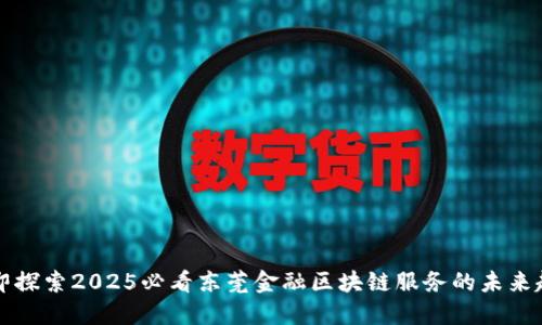 立即探索2025必看东莞金融区块链服务的未来趋势