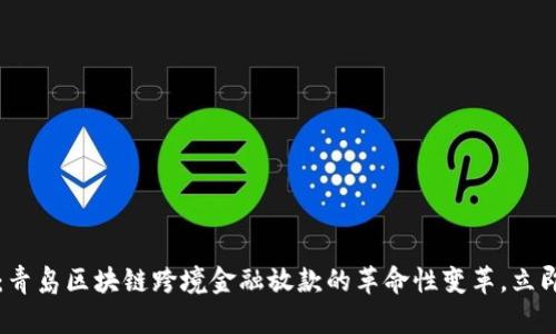 2025必看：青岛区块链跨境金融放款的革命性变革，立即抓住机遇！