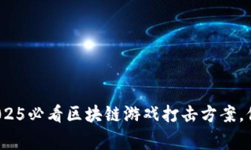 立即了解！2025必看区块链游戏打击方案，保护玩家权益