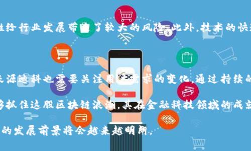 天源迪科（TianYuan DiKe）是一家在区块链技术和金融领域具有一定影响力的公司。虽然具体的业务情况会随时间有所变化，但截至2023年，天源迪科在区块链创新和金融科技方面的探索仍在继续。

区块链金融的崛起

随着技术的进步与经济环境的变化，区块链技术逐渐成为金融行业的重要组成部分。区块链本质上是一种去中心化的分布式账本技术，它提供了透明性、安全性和可追溯性的特点，因此在金融服务领域具有非常广泛的应用潜力。

天源迪科的区块链业务概述

天源迪科在其发展过程中，积极探索区块链技术在金融领域的应用。这家公司专注于利用区块链技术提升传统金融服务的效率，尤其是在支付、清算和交易等关键环节。通过引入区块链，天源迪科希望能解决传统金融体系中存在的一些问题，如交易成本高、服务速度慢和信息不对称等。

金融科技与区块链的融合

此外，天源迪科不仅仅停留在区块链技术的应用上，它还通过整合大数据、人工智能等先进技术，形成综合的金融科技解决方案。这样的跨界合作使得天源迪科能够在不断变化的市场中保持竞争力。

区块链金融产品实例

天源迪科推出了一系列与区块链相关的金融产品。例如，基于区块链技术的数字资产交易平台，为用户提供安全、便捷的数字货币及其他金融资产的交易服务。此外，天源迪科还研发了相关的监管工具，以确保交易的合规性和安全性，从而增强用户的信任感。

市场前景与挑战

然而，尽管天源迪科在区块链金融领域的一系列创新举措展现了巨大的市场潜力，但行业内也面临着诸多挑战。首先，监管政策的不确定性给行业发展带来了较大的风险。此外，技术的快速迭代需要企业不断进行研发投资，以确保产品的竞争力。因此，在这样的环境下，天源迪科需要制定相应的发展战略，以适应市场的变化。

未来发展展望

展望未来，天源迪科如果能够进一步加强自身在区块链金融领域的技术积累和市场营销策略，将会在行业中占据更加优势的地位。此外，天源迪科也需要关注用户需求的变化，通过持续的创新和用户体验，提升整体服务质量，从而在竞争激烈的市场中生存和发展。

综上所述，天源迪科在区块链金融领域已经展现出了一定的潜力和应用实践，未来的路途将是充满挑战与机遇的。不过，如果天源迪科能够抓住这股区块链浪潮，其在金融科技领域的成就将不可限量。

总之，天源迪科在区块链金融领域的努力是一个综合技术创新与市场需求相结合的过程，随着技术的成熟与市场的进一步开放，天源迪科的发展前景将会越来越明朗。