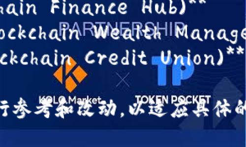 以下是一些与区块链和联邦金融机构相关的名称创意，供您参考：

1. **区块链金融联邦 (Blockchain Financial Federation)**  
2. **全球区块链银行 (Global Blockchain Bank)**  
3. **区块链联合金融协会 (Blockchain United Finance Association)**  
4. **智能合约金融联盟 (Smart Contract Finance Alliance)**  
5. **数字货币联邦金融机构 (Digital Currency Federal Finance Institution)**  
6. **去中心化金融联邦 (Decentralized Finance Federation)**  
7. **区块链资本合作社 (Blockchain Capital Cooperative)**  
8. **区块链金融集群 (Blockchain Finance Hub)**  
9. **区块链财富管理联盟 (Blockchain Wealth Management Alliance)**  
10. **区块链信用合作社 (Blockchain Credit Union)**  

这些名称可以在创建机构时进行参考和改动，以适应具体的业务定位和目标市场。