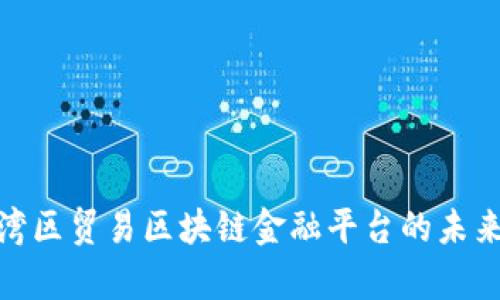 2025必看：大湾区贸易区块链金融平台的未来发展现状分析