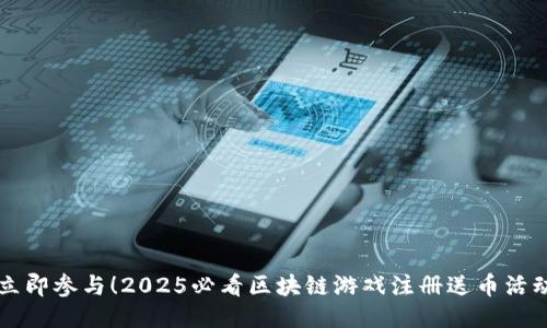 立即参与！2025必看区块链游戏注册送币活动