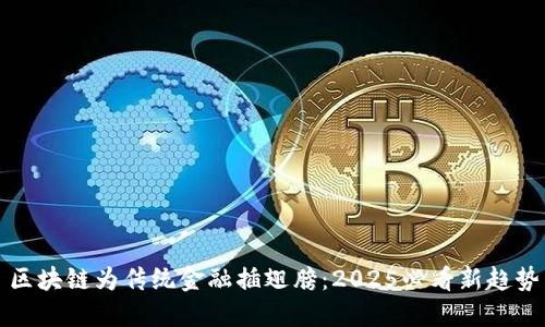 区块链为传统金融插翅膀：2025必看新趋势