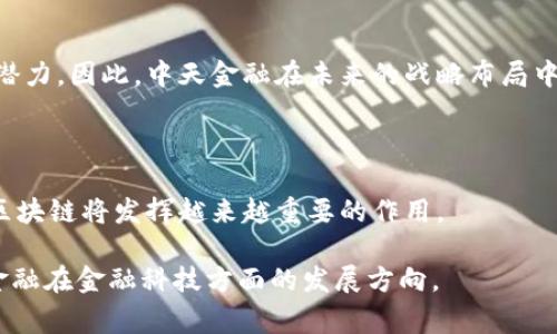 中天金融是一家在金融领域活跃的公司，近年来不断探索和应用新兴技术，其中包括区块链技术。区块链是一种分布式账本技术，具备去中心化、不可篡改、透明等特性，因此在金融领域，尤其在智能合约、跨境支付、资产管理等方面展现出重要潜力。

中天金融与区块链的关系

中天金融在其发展战略中，逐步引入区块链技术，以提升业务效率和透明度。例如，在传统金融服务中，区块链技术的应用能够减少中介环节，降低交易成本。此外，通过区块链的不可篡改性，可以有效防止金融欺诈，从而增强客户的信任感。

中天金融区块链项目的应用

在实际操作中，中天金融可能会探索建立基于区块链的金融服务平台，为用户提供实时的交易记录与透明的信息披露。这样的项目不仅提高了交易的效率，也提升了客户的安全感和体验。同时，中天金融也可能在资产 tokenization（资产数字化）方面进行尝试，通过将实物资产转化为数字资产，让更多投资者享受到财富的增值机会。

区块链在金融行业的优势

进一步而言，区块链技术在金融行业的应用优势主要体现在以下几个方面：

首先，区块链技术能够提高交易的透明度。每一笔交易都被记录在公开的区块链上，任何人都可以查看，从而减少了监督成本，提升了合规性。

其次，区块链可以降低成本。通过去中介化，区块链减少了人为干预与操作成本，尤其是在跨境交易中，手续简单、快速。

最后，区块链技术安全性高，其去中心化的特性使得数据不容易被篡改，从而保障了交易的安全性。

中天金融如何推动区块链的发展

随着区块链技术的逐渐成熟，中天金融有可能通过与科技公司的合作，加速自身区块链项目的落地。这种合作形式不仅可以引入先进的技术与理念，还可以通过资源整合，形成行业竞争力。

未来展望

总的来看，中天金融在区块链领域的探索，正是金融科技发展的必然趋势。通过实例分析及市场反应，可以看出区块链技术在提升金融服务方面的潜力。因此，中天金融在未来的战略布局中，继续深化区块链的研究与应用将是非常重要的。

总 结

综上所述，中天金融有望借助区块链技术，推动自身业务的创新与升级。虽然当前的具体实施细节仍需进一步观察，但可以预见的是，在金融行业，区块链将发挥越来越重要的作用。

如果您对中天金融的区块链项目感兴趣，建议您关注其官方网站或相关领域的资讯更新，以获取最新的信息和动态。这将帮助您更好地了解中天金融在金融科技方面的发展方向。