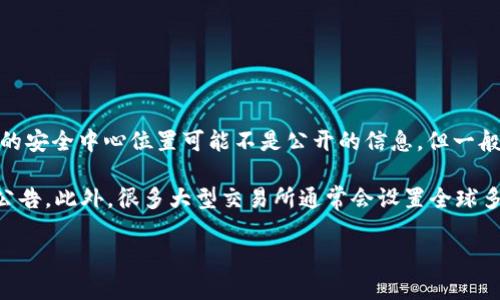 欧易（OKEx）是一个知名的数字资产交易平台，安全性在加密货币交易中尤为重要。虽然具体的安全中心位置可能不是公开的信息，但一般来说，类似的交易所会在多个地区设立数据中心和安全设施，以保护用户资产和信息的安全。

如果您对欧易的安全措施或中心位置感兴趣，建议访问其官方网站，查看他们的安全政策和公告。此外，很多大型交易所通常会设置全球多个安全节点，以确保用户资产的安全和平台的稳定运行。

同时，保持警惕，确保使用官方渠道，杜绝潜在的安全风险。