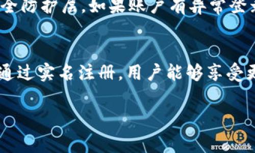 欧易（OKX）平台允许用户进行实名注册。根据用户所在地的法律法规，并结合平台的服务需要，实名注册是为了提升用户安全性和合规性。下面是有关欧易实名注册一些常见问题及解答。

为何需要实名注册?
实名注册的主要目的是为了确保交易的安全性，防止洗钱及其他非法活动。此外，实名注册可以在一定程度上提高账户安全，在出现异动时，平台更容易协助用户进行账户找回及保护。

如何进行欧易的实名注册?
用户在注册欧易账户时，通常需要提供一些基本信息，如手机号码、电子邮件地址、以及身份证明文件。具体步骤如下：
ol
    li访问欧易官方网站，点击“注册”按钮。/li
    li填写手机号码以及设置密码。/li
    li接收验证码以验证手机号码。/li
    li进入账户设置，上传身份证明文件，如身份证或护照。/li
    li按照系统提示完成后续步骤。/li
/ol

实名注册的注意事项
在进行实名注册时，用户需要确保以下几点：
ul
    li所提供的信息应真实有效，避免因虚假信息导致账户被冻结。/li
    li确保个人信息的安全，避免在不安全的网络环境下进行操作。/li
    li了解当地对加密货币的法律法规，确保合规性。/li
/ul

实名注册后的账户安全
完成实名注册后，用户还需要关注账户的安全性。例如，可以考虑启用双重认证（2FA），以增加账户的安全防护层。如果账户有异常登录或者交易记录，应及时联系平台客服以寻求帮助。

总结
欧易允许用户进行实名注册，旨在提升交易安全性与合规性。用户只需遵循简单的步骤便可完成注册。通过实名注册，用户能够享受更为安全的交易体验。然而，在注册过程中，应重视个人信息的保护，避免因信息泄露导致不必要的麻烦。

如有更多具体问题或需要更详细的步骤，可以在欧易的官方网站或客服中心获取帮助。