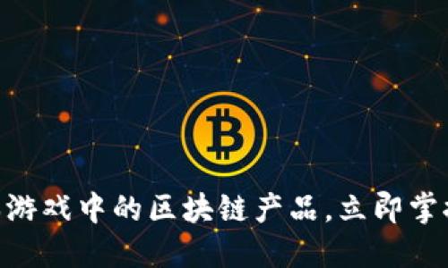 2025必看：资本游戏中的区块链产品，立即掌握未来金融趋势