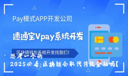 思考一个的  
2025必看：区块链会取代传统金融吗？