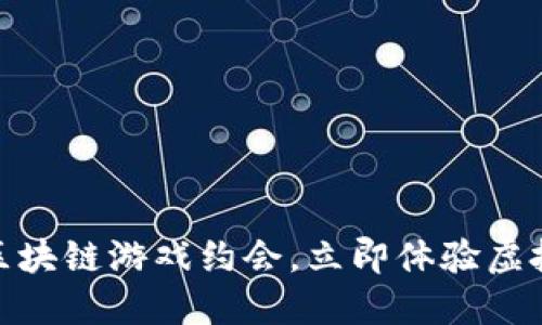 2025必看：区块链游戏约会，立即体验虚拟浪漫新纪元