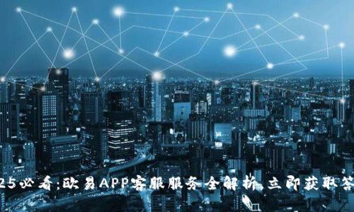 2025必看：欧易APP客服服务全解析，立即获取答案！