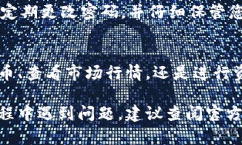 关于“欧易平台”的下载，下面是一个简要的步骤指南，以帮助您顺利下载并安装该平台的应用程序。

第一步：访问官方网站
首先，您需要访问欧易平台的官方网站。确保您使用的是官方渠道，以避免下载到不安全的应用程序。通过浏览器输入“欧易官网”或直接输入网址进行访问。

第二步：选择下载选项
在官方网站上，您通常会看到明显的“下载”按钮或链接。点击此按钮后，系统会根据您所使用的设备（如Windows、Mac、iOS或Android）提供相应的下载选项。

第三步：下载应用程序
选择适合您设备的版本，点击下载链接。这时，您的浏览器会开始下载应用程序的安装文件。请耐心等待，下载速度根据您的网络环境可能会有所不同。

第四步：安装应用程序
下载完成后，找到下载文件。对于Windows用户，通常在“下载”文件夹中。双击安装文件，按照屏幕提示进行操作，完成安装。对于Mac用户，您可能需要将应用拖入“应用程序”文件夹。

第五步：注册或登录账户
安装完成后，打开欧易应用程序。您会看到一个登录界面，如果您已有账户，可以直接输入用户名和密码登录。如果是新用户，您需要选择注册，通过提供必要的信息来创建账户。

第六步：安全与隐私
在使用任何交易平台时，安全是最重要的。确保您启用双重身份验证（2FA），定期更改密码，并仔细保管您的账户信息。了解平台的安全措施以及如何保护您的资产是非常重要的。

第七步：开始使用欧易平台
成功登录后，您可以开始探索欧易平台提供的各种功能。无论是交易数字货币、查看市场行情，还是进行资产管理，都可以在应用中方便地完成。

通过以上步骤，您应该能够顺利下载并使用欧易平台。如果在下载或使用过程中遇到问题，建议查阅官方网站的帮助中心或联系客户支持以获得专业的帮助和指导。