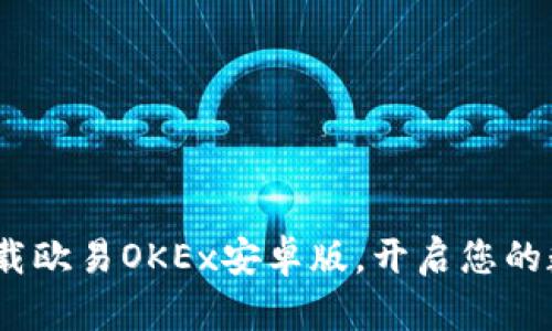 2025必看：立即下载欧易OKEx安卓版，开启您的数字资产交易之旅！