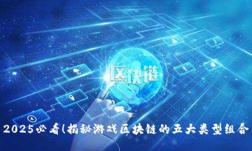 2025必看！揭秘游戏区块链的五大类型组合