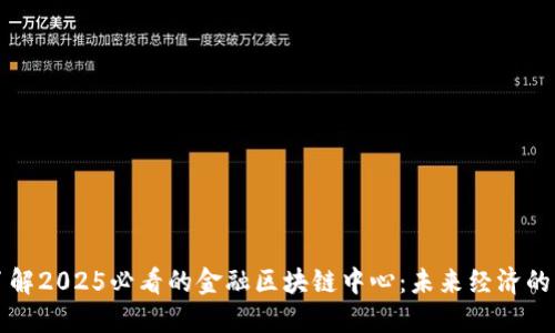 立即了解2025必看的金融区块链中心：未来经济的新引擎