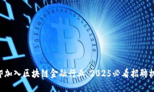 立即加入区块链金融行业：2025必看招聘机会！