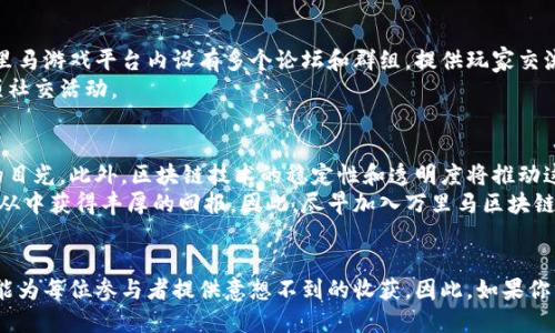 2025必看！万里马区块链游戏，让你一夜成名的机会

万里马区块链游戏, 区块链游戏, 数字资产, 游戏赚钱/guanjianci

万里马区块链游戏的崛起
随着区块链技术的飞速发展，越来越多的行业开始探索这一新兴技术的潜力，游戏行业无疑是其中的佼佼者。万里马区块链游戏，以其独特的玩法和创新的商业模式，正在重新定义玩家与游戏之间的关系。这种游戏不仅是娱乐的载体，更是数字资产的交易平台。

什么是区块链游戏？
区块链游戏，顾名思义，是借助区块链技术来创建和管理的游戏。与传统游戏相比，它们有着更高的透明度和安全性。玩家可以在游戏中拥有真实的资产，甚至能够通过游戏内的操作来实现盈利。万里马区块链游戏恰好很好地体现了这一点，它通过具体的游戏机制，使得玩家能在享受游戏的同时，获取真实的经济收益。

万里马区块链游戏的特点
万里马区块链游戏凭借其独特的特点吸引了广大玩家的目光。首先，它采用了去中心化的机制，使得每个玩家都能够拥有自己游戏内的资产。这种自由度不仅提升了游戏体验，还有助于建立一个公平竞争的环境。
此外，万里马区块链游戏鼓励玩家通过努力和策略实现盈利。例如，玩家可以挖掘资源、交易物品，甚至培养虚拟角色，而这些都可以在区块链上进行追踪和记录，确保其价值的真实性。

怎样开始你的万里马区块链游戏旅程？
开始万里马区块链游戏之旅其实并不复杂。首先，玩家需要创建一个数字钱包，这是你在游戏中进行资产交易的基础。接下来，下载并安装万里马区块链游戏客户端，创建一个游戏账号后，就可以开始探索这个充满可能性的虚拟世界了。
为了更好地融入游戏环境，深入了解游戏机制是非常重要的。万里马区块链游戏官方提供了丰富的教程和指南，帮助新手迅速上手。结合社区中的经验分享，玩家可以逐步积累游戏技巧，甚至找到理想的赚钱机会。

万里马区块链游戏的经济模型
万里马区块链游戏的经济模型是其吸引人的一大亮点。通过游戏内的交易，玩家可以将虚拟资产转化为实际价值。这种模式打破了传统游戏中“免费游戏，付费内购”的限制，使得每个玩家都有机会通过努力创造财富。
为了保障玩家的利益，万里马区块链游戏还引入了多种防止欺诈和市场波动的机制。这些机制确保每个玩家的资金安全，让玩家能够安心地享受游戏。

社区与互动的重要性
在万里马区块链游戏中，社区的力量不可小觑。玩家之间的互动，不仅能够增进彼此间的友谊，还能够带来更多的游戏灵感和策略。万里马游戏平台内设有多个论坛和群组，提供玩家交流的空间，分享心得和策略，甚至组建团队一起挑战难关。
通过参与社区活动，玩家还能够获得额外的奖励。这种互动式的参与，使得万里马区块链游戏不再是个体的孤独体验，而是变成了一项社交活动。

万里马区块链游戏的未来
展望未来，万里马区块链游戏有着广阔的发展前景。随着更多技术的进步和市场的成熟，万里马游戏将不断推陈出新，吸引更多玩家的目光。此外，区块链技术的稳定性和透明度将推动这一类游戏的创作和普及，让更多人能够参与到这场数字资产的革命中来。
对于那些希望在游戏中寻求投资机会的玩家，万里马区块链游戏无疑提供了一个理想的平台。随着时间的推移，早期投资者或许能够从中获得丰厚的回报。因此，尽早加入万里马区块链游戏，可能会是一个撬动未来财富的钥匙。

结论：为何现在加入万里马区块链游戏？
在这个快速变化的时代，抓住机遇变得愈发重要。万里马区块链游戏，不仅仅是一个娱乐消遣的方式，它更是一种新兴的经济模式，可能为每位参与者提供意想不到的收获。因此，如果你渴望迈出第一步，立刻行动，加入万里马区块链游戏，开启属于你的财富之旅吧！