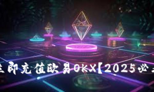 如何立即充值欧易OKX？2025必看指南