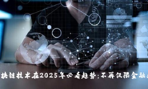 区块链技术在2025年必看趋势：不再仅限金融业！