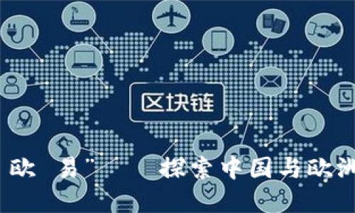 2023年必看“聚和美 欧 易”——探索中国与欧洲文化交汇的魅力之旅