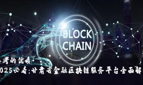 思考的优质
2025必看：甘肃省金融区块链服务平台全面解读