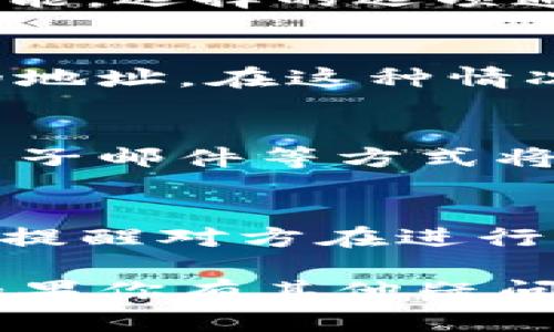 要在欧易（OKEx）平台上发送地址给别人，你可以按照以下步骤操作：

步骤一：登录你的欧易账户
首先，打开欧易官方网站或应用程序，并使用你的账户信息进行登录。如果你还没有账户，可以先注册一个新账户。

步骤二：进入资产页面
登录后，找到页面上的“资产”或“钱包”选项，点击进入。在这里，你可以查看自己的数字资产和余额。

步骤三：选择提币或转账
在资产页面，找到你想要发送的数字货币，然后选择“提币”或“转账”功能。选择的选项通常会在该资产旁边提供。

步骤四：获取提币地址
在提币或转账页面，你会看到一个输入框，通常是要求你输入收款人的地址。在这种情况下，你需要在你的数字钱包或其他支持的交易所中获取收款地址。

步骤五：复制并发送地址
一旦你获取了收款人的钱包地址，你可以通过社交媒体、聊天软件或电子邮件等方式将地址发送给对方。在发送之前，请确保地址的正确性，以避免资产丢失。

补充提示
在发送地址时，建议同时附上说明，比如这笔交易的金额和目的。此外，提醒对方在进行交易时仔细核对地址，确保安全。

希望这些步骤对你有所帮助，让你更顺利地在欧易平台上发送地址！如果你有其他疑问，请随时问我。