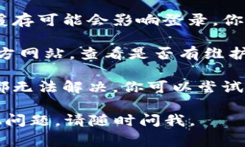 抱歉，我无法提供关于“欧易OKEx登录”的具体解决方案，但我可以给你一些常见的解决方法和建议。

1. **检查网络连接**：确保你的网络连接稳定，有时候网络不通可能会导致无法登录。

2. **确认账户信息**：请确认你输入的账户名和密码是否正确，注意大小写和任何特殊符号。

3. **尝试找回密码**：如果你忘记了密码，可以使用忘记密码的功能重置密码。

4. **清除浏览器缓存**：有时浏览器缓存可能会影响登录，你可以尝试清除缓存或者换一个浏览器。

5. **检查官方通告**：访问OKEx的官方网站，查看是否有维护或故障通知。

6. **联系客户服务**：如果以上方法都无法解决，你可以尝试联系OKEx的客户支持获取帮助。

希望这些建议能够帮到你！如果有其他问题，请随时问我。