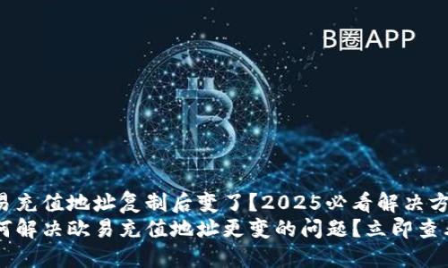 欧易充值地址复制后变了？2025必看解决方案!
如何解决欧易充值地址更变的问题？立即查看！