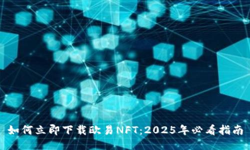 如何立即下载欧易NFT：2025年必看指南