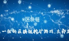 2025必看：10人一组的区块链挖矿游戏，立即加入