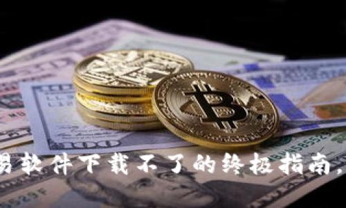 2025必看：解决欧易软件下载不了的终极指南，立即获取解决方案！