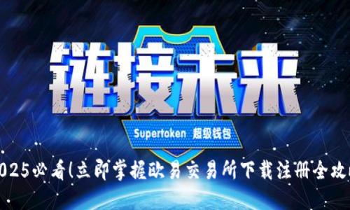 2025必看！立即掌握欧易交易所下载注册全攻略