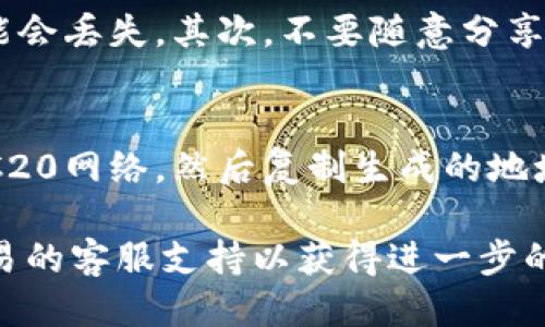 要找到您的欧易（OKEx）交易所的TRC20地址，您可以按照以下步骤进行操作：

步骤一：登录到您的欧易账户
首先，您需要访问欧易官方网站并输入您的账户信息进行登录。如果您还没有账户，您需要先注册一个并完成身份验证。

步骤二：访问资产管理页面
登录后，您可以在页面上找到“资产”或“资金”管理的选项。一般情况下，这个选项会在网站的顶部导航栏中。点击进入后，您将看到您当前的资产余额以及各种加密货币的列表。

步骤三：选择提币或充值
在资产管理页面，您需要找到充值或提币的选项。为了获取TRC20地址，您可以选择“充值”选项。此时，系统会引导您选择希望充值的加密货币类型。

步骤四：选择TRC20网络
在充值页面，选择“USDT”（或其他支持TRC20的代币）作为您要充值的货币。在选择网络时，请确保选择“TRC20”作为网络类型。系统会自动生成相应的充值地址。

步骤五：复制TRC20地址
系统会显示您的TRC20地址，您可以通过点击“复制”按钮将其复制到剪贴板，方便您在其他平台上使用。请务必检查地址，以确保没有输错，避免资金丢失。

选择注意事项
在获取TRC20地址时，有几个注意事项需要强调。首先，确保您选择的是TRC20网络，否则您的资产可能会丢失。其次，不要随意分享您的充值地址，确保只有您本人能够访问。同时，也建议定期检查您的资产和充值记录，确保一切正常。

总结
找到欧易的TRC20地址其实相对简单，只需登录您的账户，访问资产管理页面，选择充值，确保选中TRC20网络，然后复制生成的地址。在进行交易时，务必小心，确保所有信息的正确性，以避免任何潜在的资产损失。

希望这个指南能够帮助您顺利找到您的欧易TRC地址。如果您在操作过程中有任何问题，建议咨询欧易的客服支持以获得进一步的帮助。