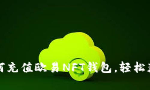 今天立即学习如何充值欧易NFT钱包，轻松获取最新虚拟资产