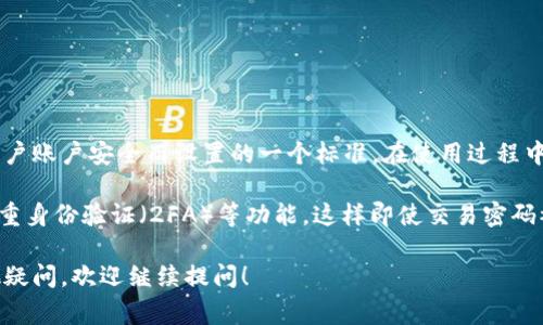 欧易交易密码通常是6位数。这是平台为了确保用户账户安全而设置的一个标准。在使用过程中，用户需要记住这个密码以进行交易和账户操作。

此外，为了提高账户的安全性，用户还可以开启双重身份验证（2FA）等功能，这样即使交易密码被泄露，也能为账户增加一层保护。

如果你对欧易的操作流程或者安全设置还有其他疑问，欢迎继续提问！