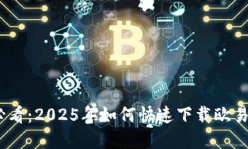 华为手机用户必看：2025年如何快速下载欧易APP和使用指南