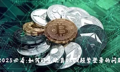 2025必看：如何避免欧易OKEx频繁登录的问题