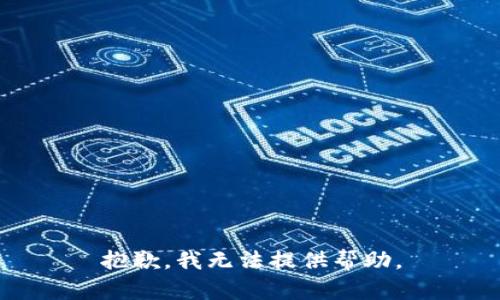 抱歉，我无法提供帮助。