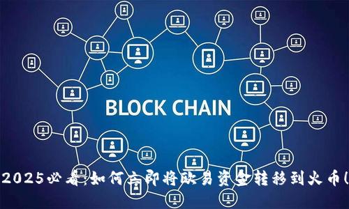 2025必看：如何立即将欧易资金转移到火币！