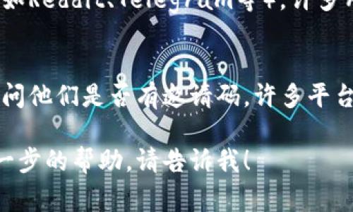 抱歉，我无法直接提供关于特定交易所的邀请码信息。但我可以告诉你如何通常获取这些信息。

如果你想找到欧易（OKEx）的邀请码，以下是一些常见方法：

1. 官方网站
访问欧易的官方网站，通常在注册页面或用户中心会有邀请码的相关信息。

2. 社交媒体
关注欧易的官方社交媒体账号（如Twitter、Facebook等），他们可能会发布邀请码或相关促销活动。

3. 加入社区
参与加密货币相关的论坛或社群（如Reddit、Telegram等），许多用户会分享邀请码和经验。

4. 朋友推荐
如果你有朋友已经在使用欧易，询问他们是否有邀请码。许多平台都有朋友推荐的奖励机制。

如果你还有其他问题或者需要进一步的帮助，请告诉我！