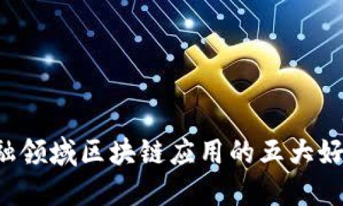 立即了解：金融领域区块链应用的五大好处，2025必看